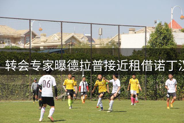 转会专家曝德拉普接近租借诺丁汉森林 交易即将完成